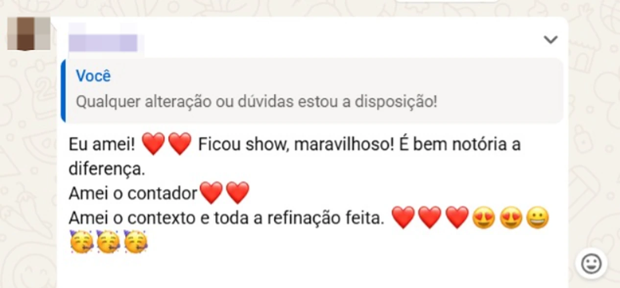 Print de WhatsApp. Respondendo a “Qualquer alteração ou dúvidas estou à disposição!”, a cliente escreve: “Eu amei! Ficou show, maravilhoso! É bem notória a diferença. Amei o contador. Amei o contexto e toda a refinação feita.”